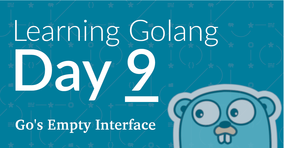Learning Golang, Day 9 – Go's Empty Interface.