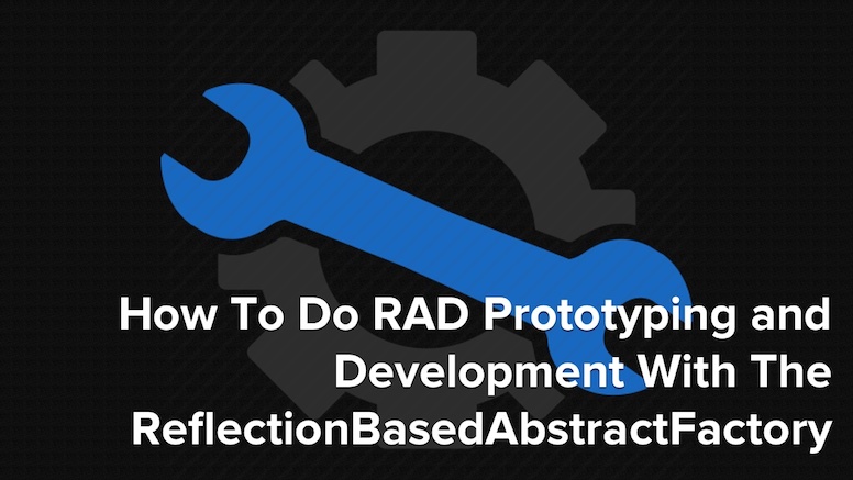 How To Do RAD Prototyping and Development With The Reflection Based Abstract Factory