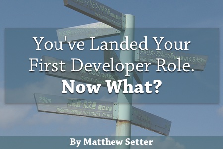 You Landed Your First Developer Role - Now What (Part One)?